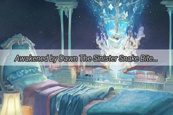 Awakened by Dawn The Sinister Snake Bite Dream Unraveled